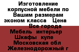 Изготовление корпусной мебели по Вашим размерам,эконом класса › Цена ­ 8 000 - Все города Мебель, интерьер » Шкафы, купе   . Московская обл.,Железнодорожный г.